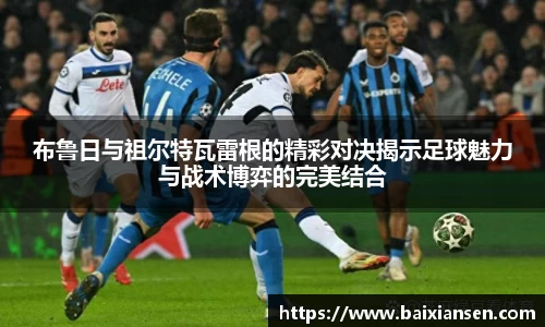 布鲁日与祖尔特瓦雷根的精彩对决揭示足球魅力与战术博弈的完美结合